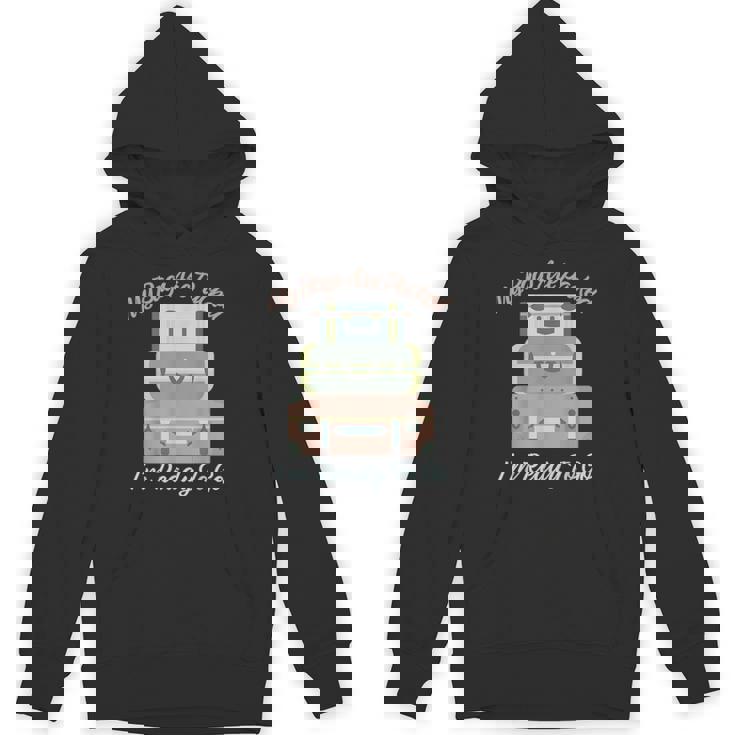 My Bags Are Packed I'm Ready To Go -Ready To Travel Unisex Hoodie