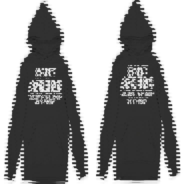 I'm Not Arguing I'm Just Explaining Why I Am Right Hoodie