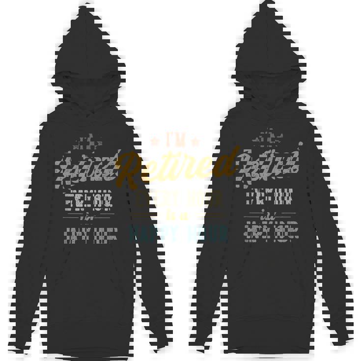 I'm Retired Every Hour Is A Happy Hour Retirement Hoodie