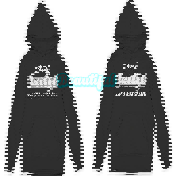 It's A Beautiful Day To Leave Me Alone Unisex Hoodie