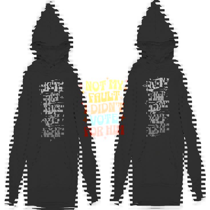 Not My Fault I Didn't Vote For Him Political Hoodie
