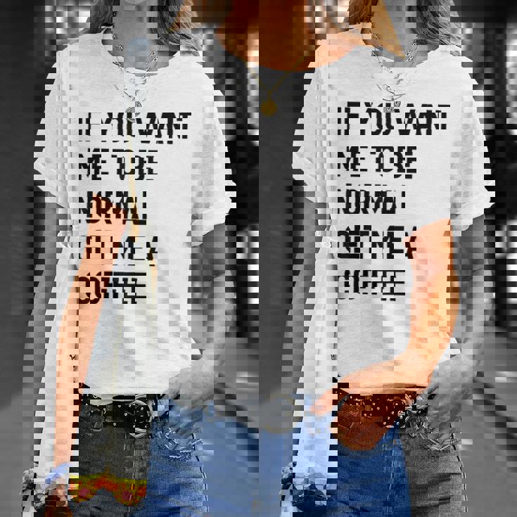 If You Want Me To Be Normal Get Me A Coffee Bean Juice T-Shirt Gifts for Her