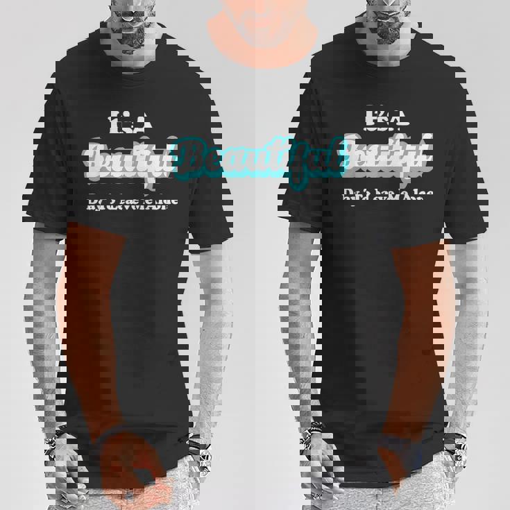 It's A Beautiful Day To Leave Me Alone T-Shirt Unique Gifts