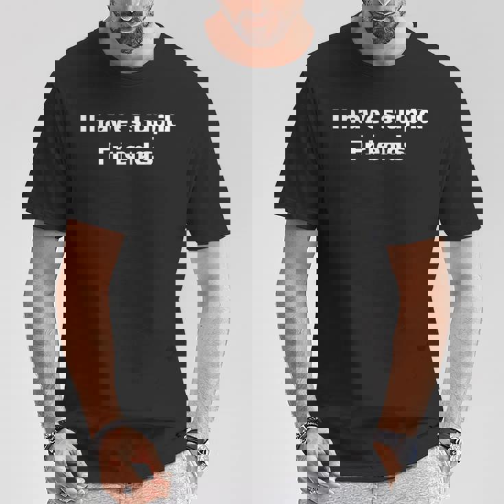 I Have Stupid Friends Shirt Dumb Friends T-Shirt Unique Gifts