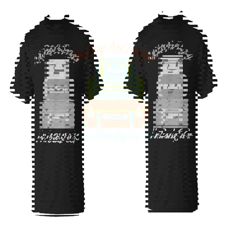 My Bags Are Packed I'm Ready To Go -Ready To Travel T-Shirt
