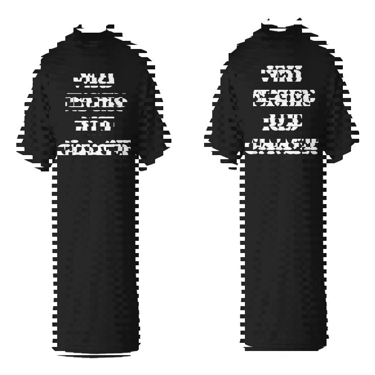 Classic Weird Teachers Build Character Teacher Sayings T-Shirt