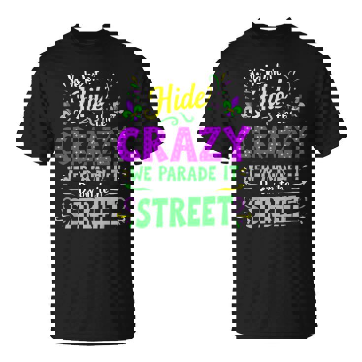 We Dont Hide The Crazy We Parade Down The Street Mardi Gras T-Shirt