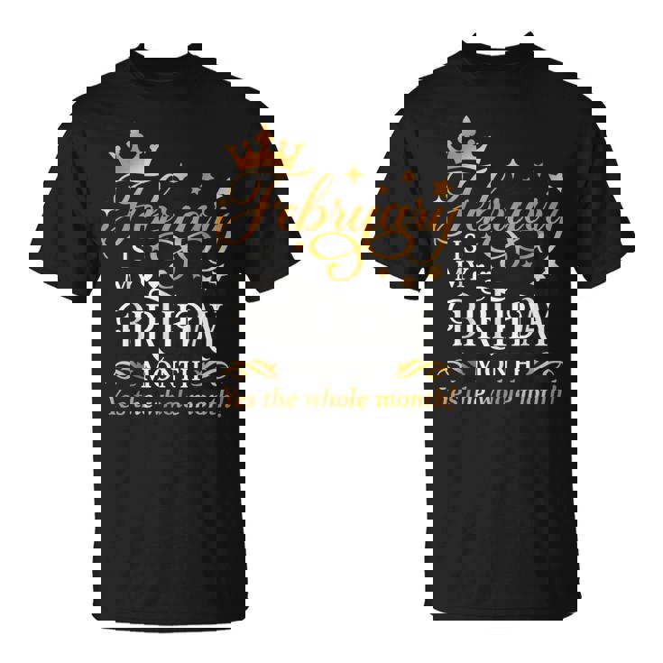 February Is My Birthday Yes The Whole Month Birthday T-Shirt