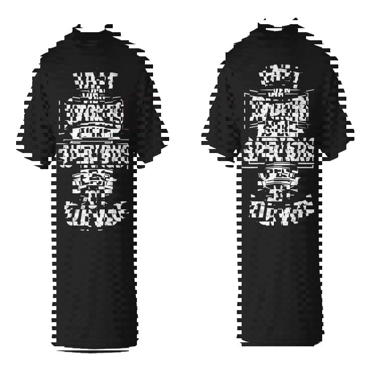I Hate It When Coworkers Act Like Supervisors Act Your Wage T-Shirt