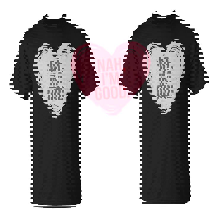 Heart Nah Im Good Anti Valentines Day Single Awareness T-Shirt