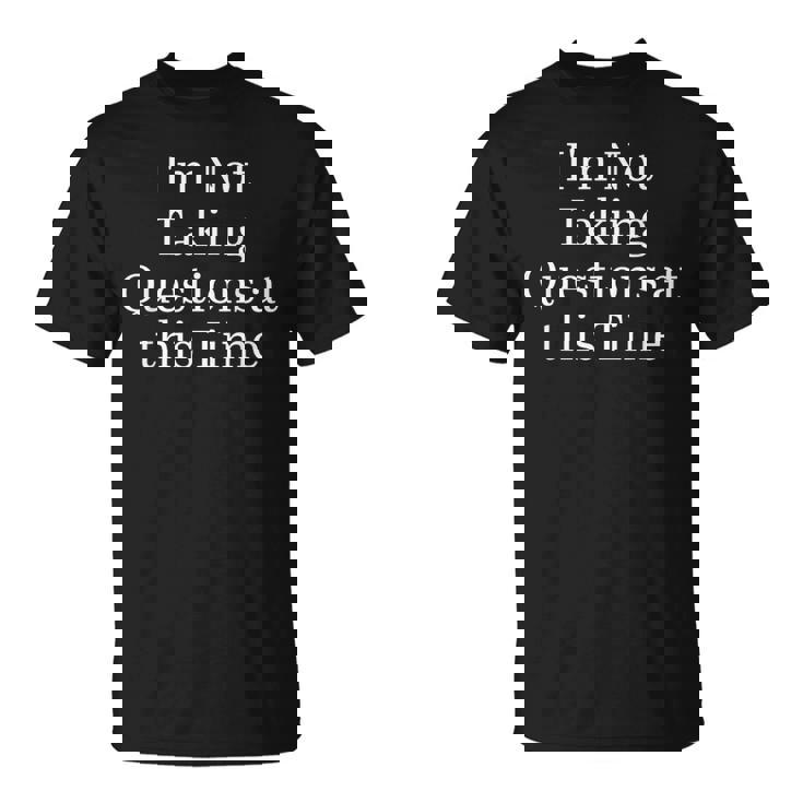 I'm Not Taking Questions At This Time Apparel T-Shirt