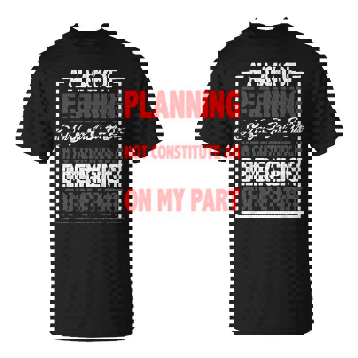A Lack Of Planning On Your Part Does Not T-Shirt