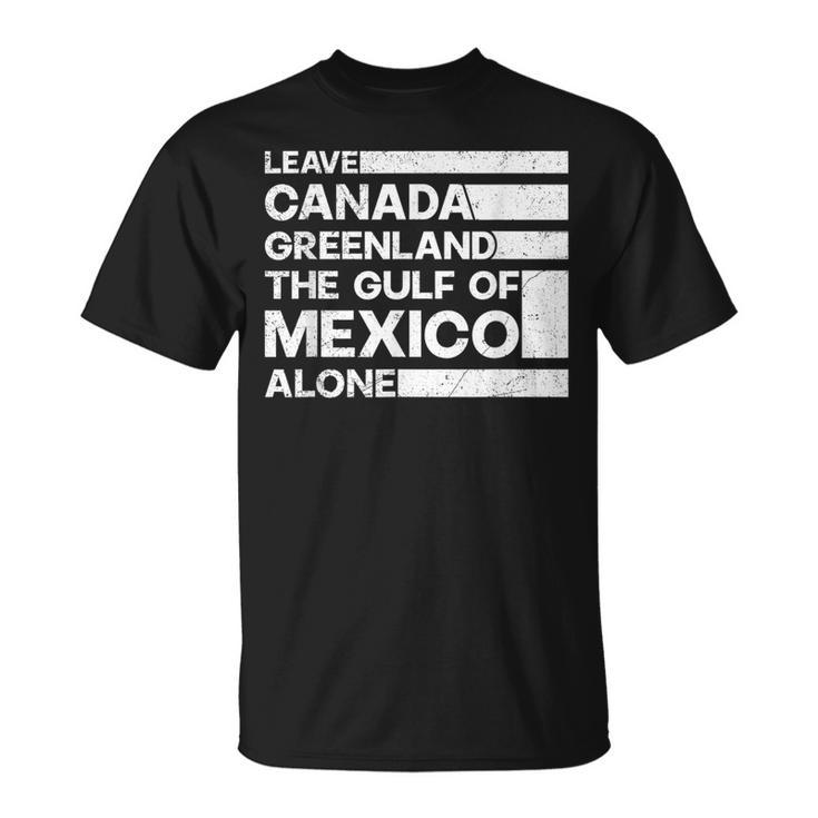 Leave Canada Greenland The Gulf Of Mexico Alone T-Shirt