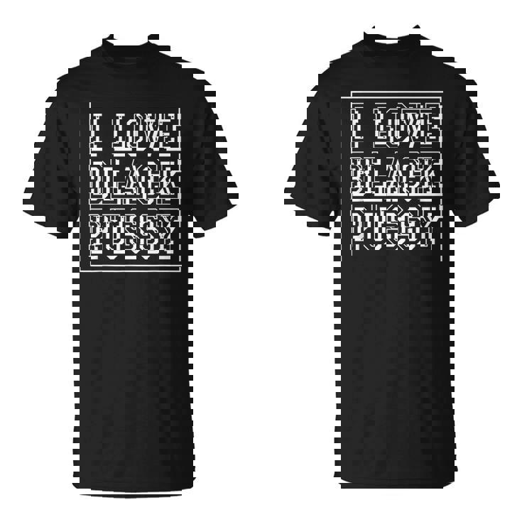 I Love Black Pussy Adult Humor Sarcastic Saying Men T-Shirt
