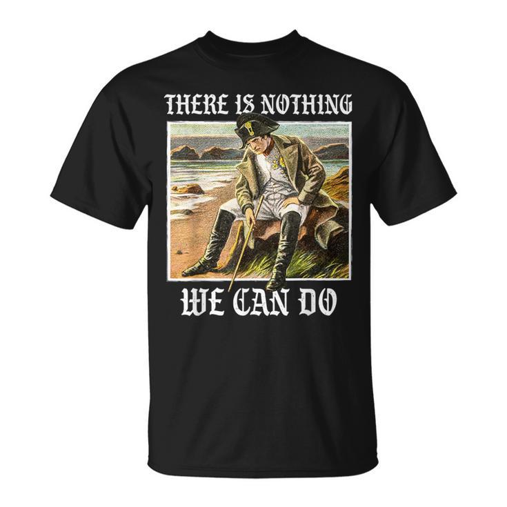 There Is Nothing We Can Do History Napoleon Meme T-Shirt