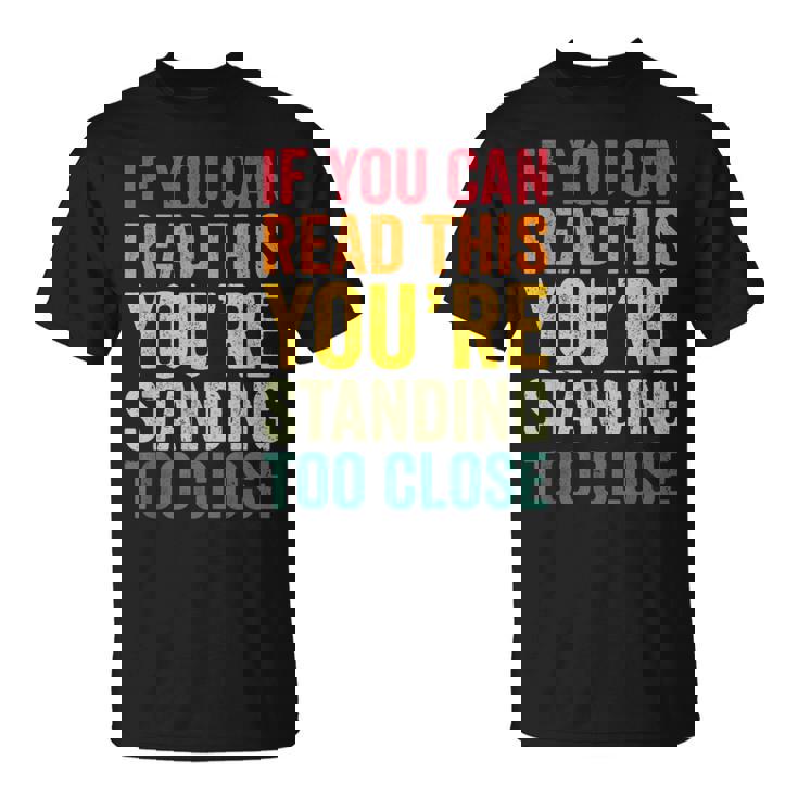 If You Can Read This You'Re Standing Too Close T-Shirt