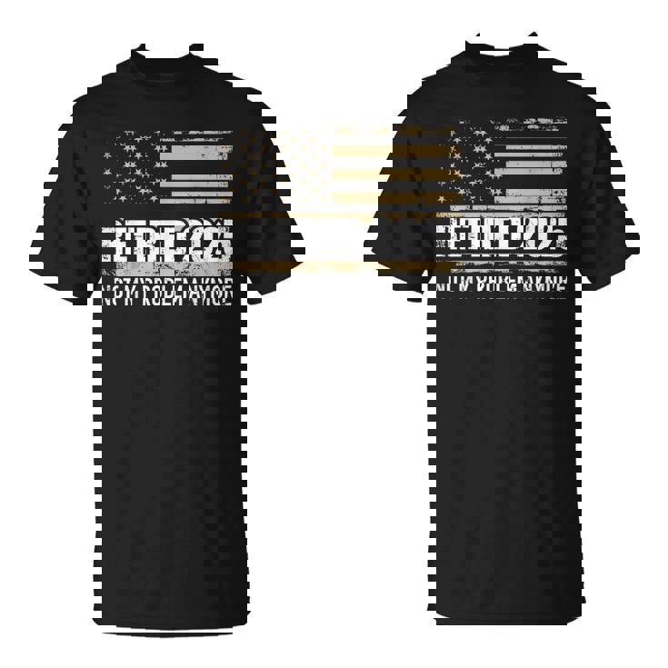 Retired 2025 Us American Flag Problem Anymore For Retirement T-Shirt