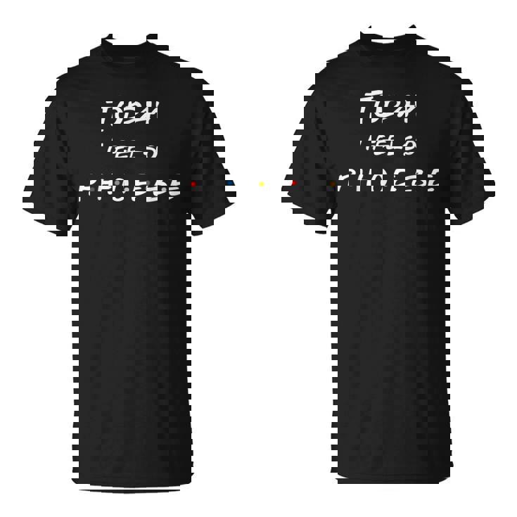 Today I Feel So Phoebe Friend Lindas Letras Camiseta unisex