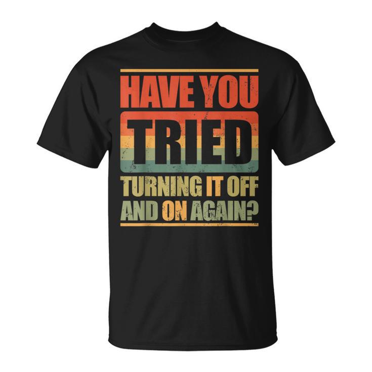 Have You Tried Turning It Off And On Again T-Shirt