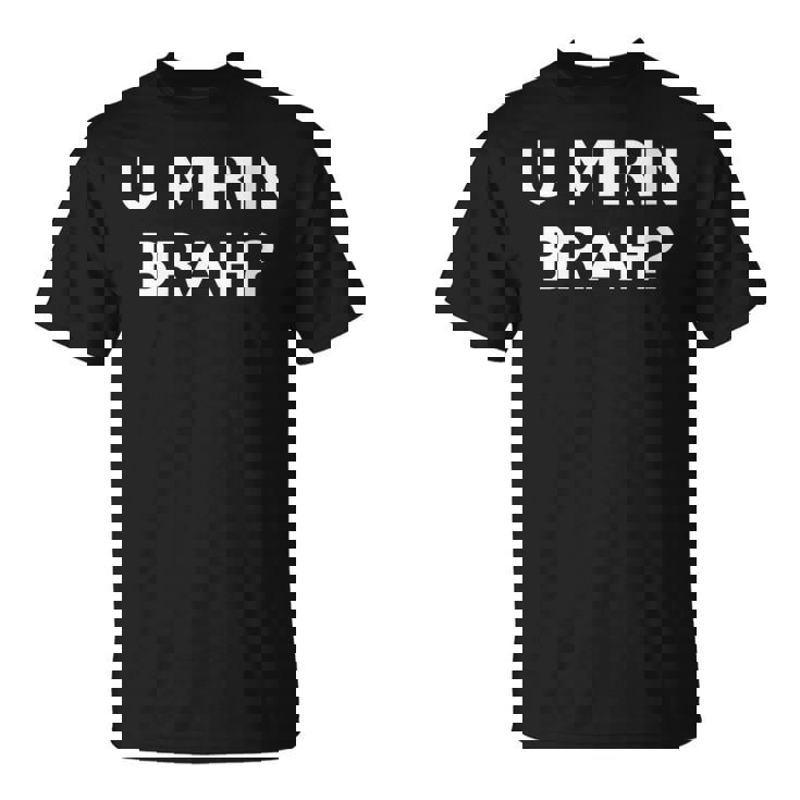 U Mirin Brah T-Shirt