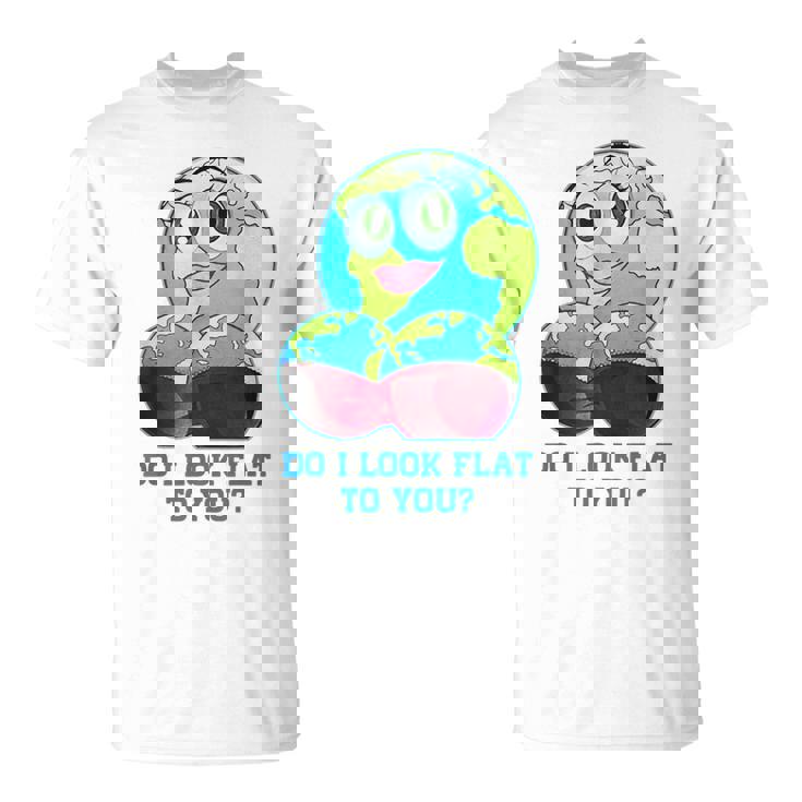 Do I Look Flat To You Earth Day Mother Day T-Shirt