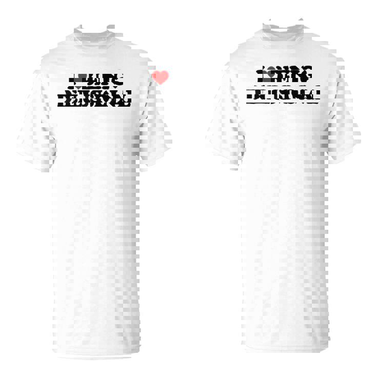 I Love Being Delusional Cita Divertida I Heart Being Delusiona Camiseta unisex