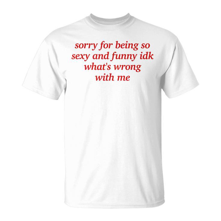 Sorry For Being Sexy And X Idk What's Wrong With Me T-Shirt