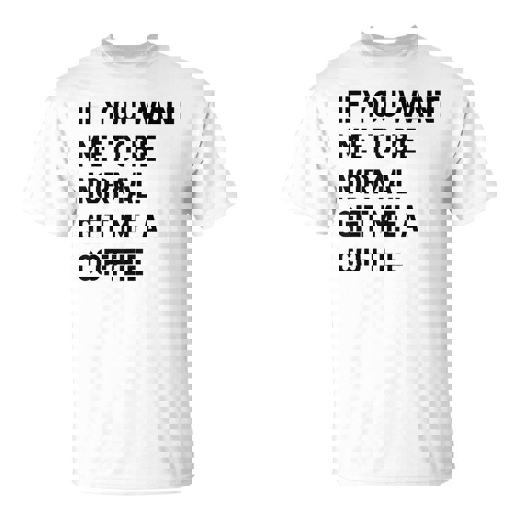 If You Want Me To Be Normal Get Me A Coffee Bean Juice T-Shirt