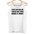 Stop Copying Me You're Not Even Doing It Right Tank Top