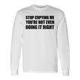 Stop Copying Me You're Not Even Doing It Right Langarmshirts Geschenkideen