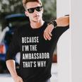 Because I'm The Ambassador That's Why Long Sleeve T-Shirt Gifts for Him
