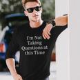 I'm Not Taking Questions At This Time Apparel Long Sleeve T-Shirt Gifts for Him