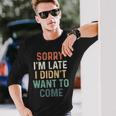 Sorry I'm Late I Didn't Want To Come Sorry I Am Late Camiseta de manga larga Regalos para él