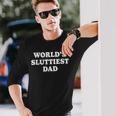 Worlds Sluttiest Dad Father Meme Boyfriend Dad Husband Long Sleeve T-Shirt Gifts for Him