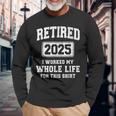 Retired 2025 Worked Whole Life For This Retirement Long Sleeve T-Shirt Gifts for Old Men
