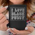 I Love Black Pussy Adult Humor Sarcastic Saying Men Coffee Mug Unique Gifts