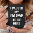 I Paused My Game To Be Here Gamer Gaming Taza de café Regalos divertidos