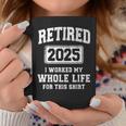 Retired 2025 Worked Whole Life For This Retirement Coffee Mug Unique Gifts