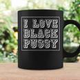 I Love Black Pussy Adult Humor Sarcastic Saying Men Coffee Mug Gifts ideas