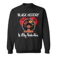 Black History Is My Valentine Black History Month Sweatshirt