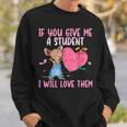 If You Give Me A Student I Will Love Them Teachers Sweatshirt Gifts for Him