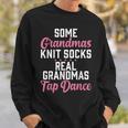 Some Grandmas Knit Socks Real Grandmas Tap Dance Grandma Sweatshirt Gifts for Him