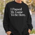 I Paused My Game To Be Here Gaming Gamer Novelty Sweatshirt Gifts for Him
