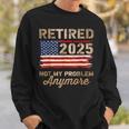 Retired 2025 Not My Problem Anymore Us Flag For Retirement Sweatshirt Gifts for Him