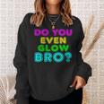 Rave Tshirt Do You Even Glow Bro Sweatshirt Gifts for Her
