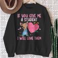 If You Give Me A Student I Will Love Them Teachers Sweatshirt Gifts for Old Women