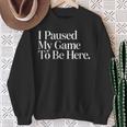 I Paused My Game To Be Here Gaming Gamer Novelty Sweatshirt Gifts for Old Women