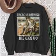 There Is Nothing We Can Do History Napoleon Meme Sweatshirt Geschenke für alte Frauen