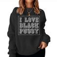 I Love Black Pussy Adult Humor Sarcastic Saying Men Women Sweatshirt