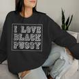 I Love Black Pussy Adult Humor Sarcastic Saying Men Women Sweatshirt Gifts for Her